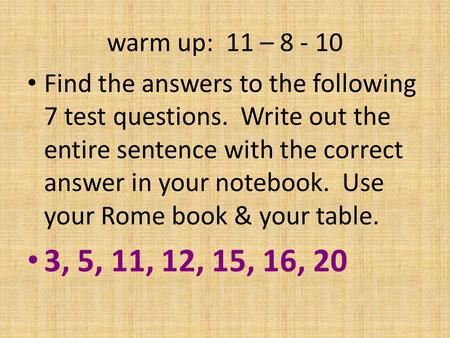 Warm up: 11 – 8 - 10 Find the answers to the following 7 test questions. Write out the entire sentence with the correct answer in your notebook. Use your.