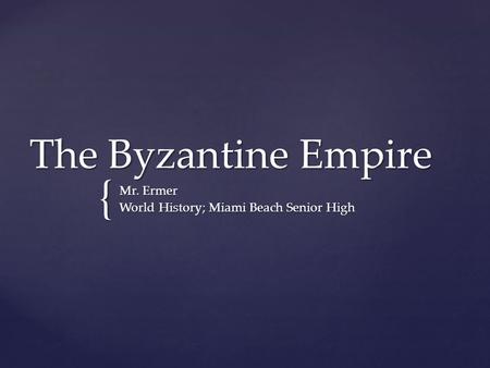 { The Byzantine Empire Mr. Ermer World History; Miami Beach Senior High.