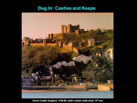 Dug In: Castles and Keeps Dover Castle, England, 1154-89, outer curtain walls early 13 th cen.