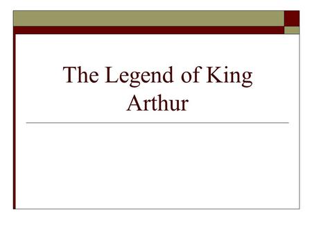 The Legend of King Arthur. What is a Legend?  a traditional historical tale or collection of related tales popularly regarded as true, but usually contain.