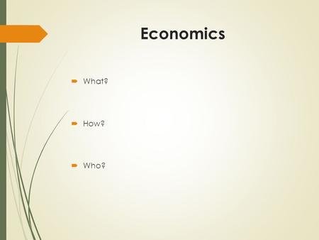 Economics  What?  How?  Who?. Economic System:  A particular set of social institutions which deals with the production, distribution and consumption.