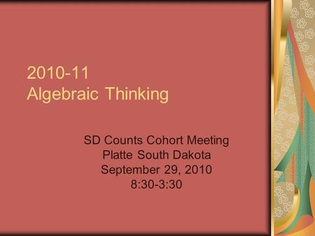 2010-11 Algebraic Thinking SD Counts Cohort Meeting Platte South Dakota September 29, 2010 8:30-3:30.