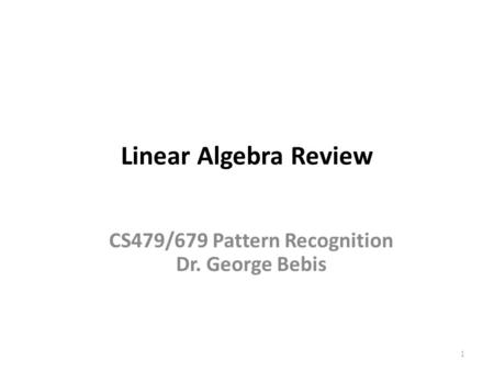 Linear Algebra Review 1 CS479/679 Pattern Recognition Dr. George Bebis.