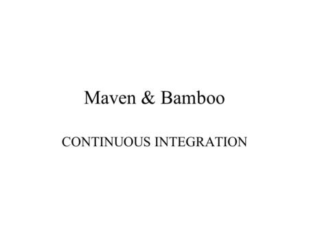 Maven & Bamboo CONTINUOUS INTEGRATION. QA in a large organization In a large organization that manages over 100 applications and over 20 developers, implementing.