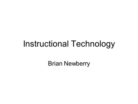 Instructional Technology Brian Newberry. Instructional Technology The Application of Technology To Teaching and Learning What is Instruction? What is.