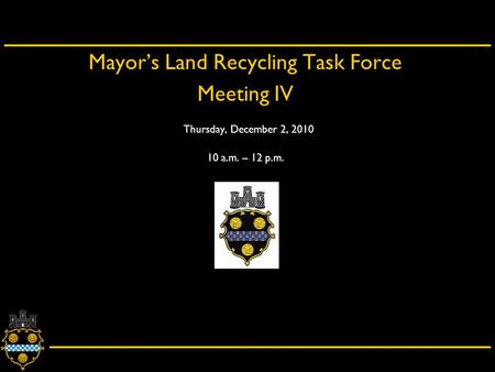 City of Pittsburgh – Department of City Planning Mayor’s Land Recycling Task Force Meeting IV Thursday, December 2, 2010 10 a.m. – 12 p.m.