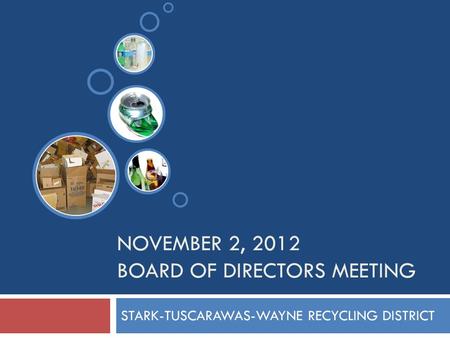 NOVEMBER 2, 2012 BOARD OF DIRECTORS MEETING STARK-TUSCARAWAS-WAYNE RECYCLING DISTRICT.