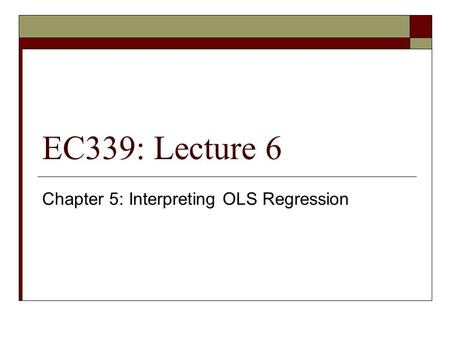 EC339: Lecture 6 Chapter 5: Interpreting OLS Regression.