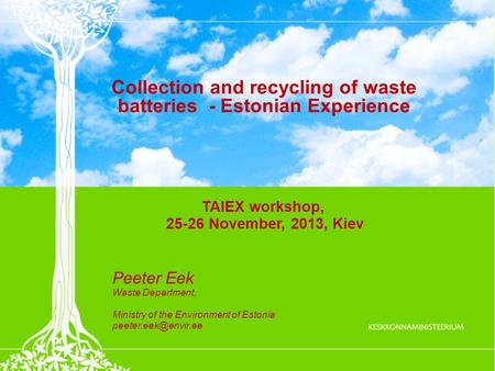 Collection and recycling of waste batteries - Estonian Experience TAIEX workshop, 25-26 November, 2013, Kiev Peeter Eek Waste Department, Ministry of the.
