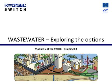 WASTEWATER – Exploring the options Module 5 of the SWITCH Training kit.