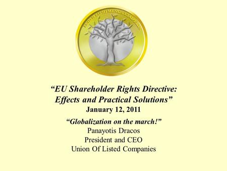 “EU Shareholder Rights Directive: Effects and Practical Solutions” January 12, 2011 “Globalization on the march!” Panayotis Dracos President and CEO Union.
