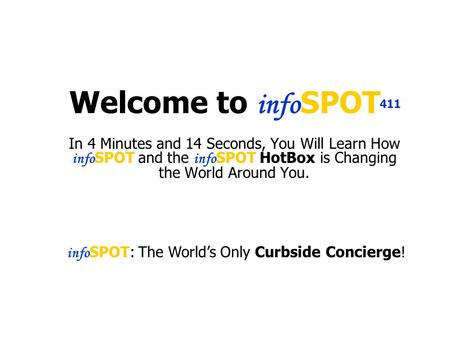 Welcome to info SPOT In 4 Minutes and 14 Seconds, You Will Learn How info SPOT and the info SPOT HotBox is Changing the World Around You. 411 info SPOT:
