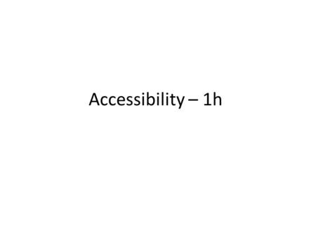 Accessibility – 1h. Why produce web sites for people with a disability? Moral Reasons Business – A growing market that gets bigger as the population ages.