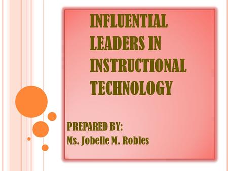 INFLUENTIAL LEADERS IN INSTRUCTIONAL TECHNOLOGY PREPARED BY: Ms. Jobelle M. Robles INFLUENTIAL LEADERS IN INSTRUCTIONAL TECHNOLOGY PREPARED BY: Ms. Jobelle.