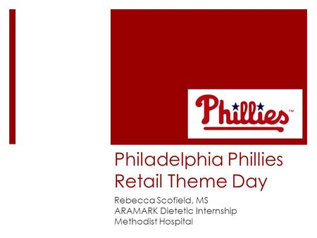 Philadelphia Phillies Retail Theme Day Rebecca Scofield, MS ARAMARK Dietetic Internship Methodist Hospital.