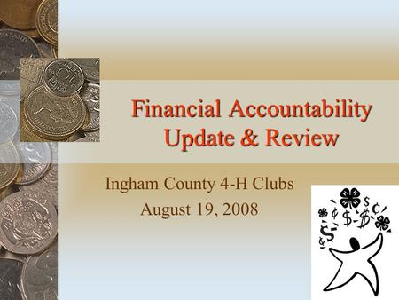 Financial Accountability Update & Review Ingham County 4-H Clubs August 19, 2008.