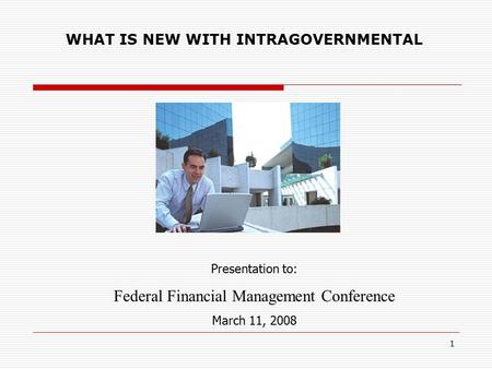 1 WHAT IS NEW WITH INTRAGOVERNMENTAL Presentation to: Federal Financial Management Conference March 11, 2008.