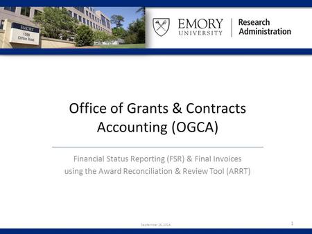 Office of Grants & Contracts Accounting (OGCA) Financial Status Reporting (FSR) & Final Invoices using the Award Reconciliation & Review Tool (ARRT) 1.