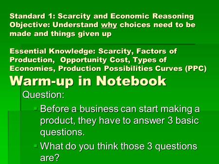 Standard 1: Scarcity and Economic Reasoning Objective: Understand why choices need to be made and things given up Essential Knowledge: Scarcity, Factors.