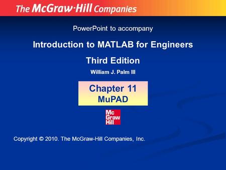 Introduction to MATLAB for Engineers Third Edition William J. Palm III Chapter 11 MuPAD PowerPoint to accompany Copyright © 2010. The McGraw-Hill Companies,