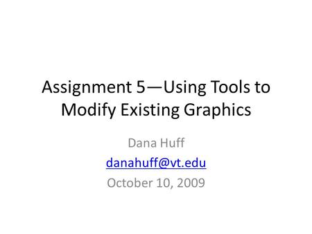 Assignment 5—Using Tools to Modify Existing Graphics Dana Huff October 10, 2009.