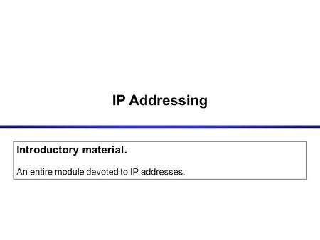 IP Addressing Introductory material. An entire module devoted to IP addresses.