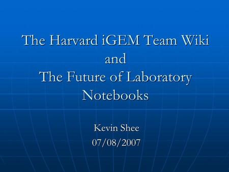The Harvard iGEM Team Wiki and The Future of Laboratory Notebooks Kevin Shee 07/08/2007.