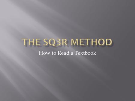 How to Read a Textbook.  SQ3R refers to a recommended method for effective textbook reading.  The letters and number stand for:  Survey  Question.
