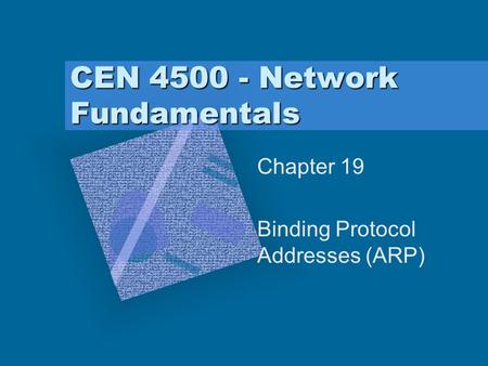 CEN 4500 - Network Fundamentals Chapter 19 Binding Protocol Addresses (ARP) To insert your company logo on this slide From the Insert Menu Select “Picture”