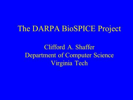 The DARPA BioSPICE Project Clifford A. Shaffer Department of Computer Science Virginia Tech.