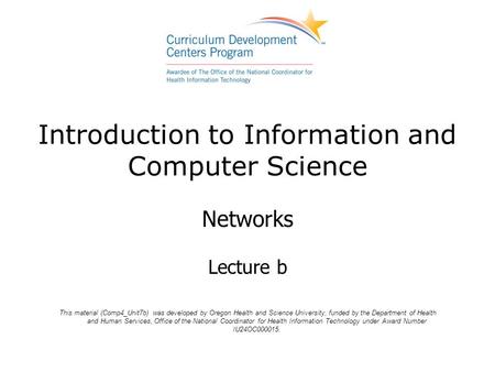 Introduction to Information and Computer Science Networks Lecture b This material (Comp4_Unit7b) was developed by Oregon Health and Science University,