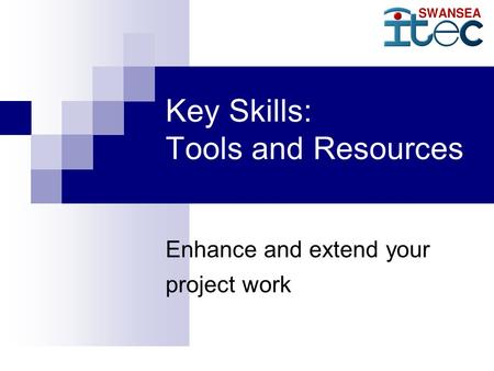 Key Skills: Tools and Resources Enhance and extend your project work.