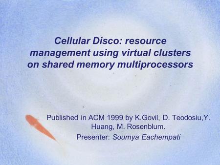 Cellular Disco: resource management using virtual clusters on shared memory multiprocessors Published in ACM 1999 by K.Govil, D. Teodosiu,Y. Huang, M.