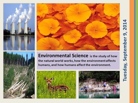 Environmental Science is the study of how the natural world works, how the environment affects humans, and how humans affect the environment. Tuesday,