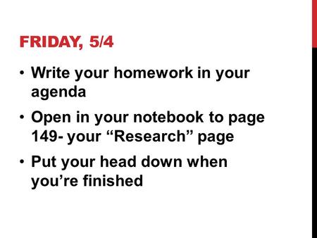 FRIDAY, 5/4 Write your homework in your agenda Open in your notebook to page 149- your “Research” page Put your head down when you’re finished.