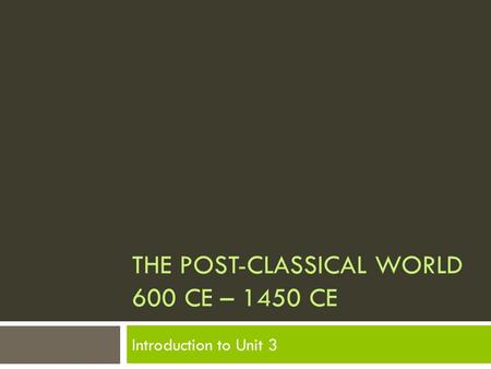THE POST-CLASSICAL WORLD 600 CE – 1450 CE Introduction to Unit 3.