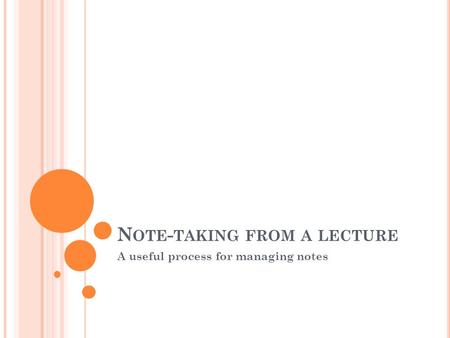 N OTE - TAKING FROM A LECTURE A useful process for managing notes.