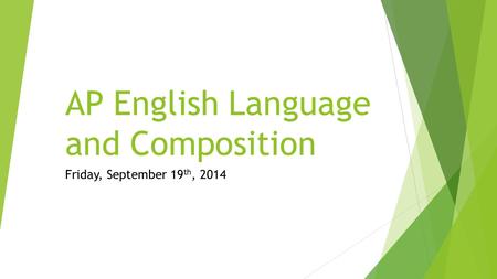 AP English Language and Composition Friday, September 19 th, 2014.