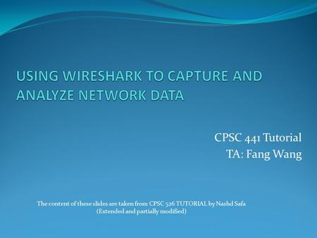 CPSC 441 Tutorial TA: Fang Wang The content of these slides are taken from CPSC 526 TUTORIAL by Nashd Safa (Extended and partially modified)