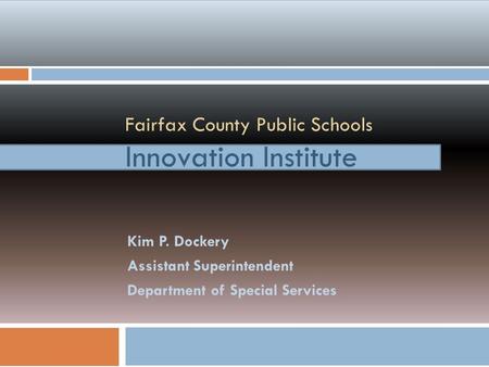Fairfax County Public Schools Innovation Institute Kim P. Dockery Assistant Superintendent Department of Special Services.