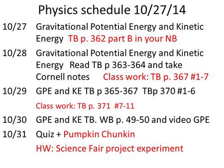 Physics schedule 10/27/14 10/27Gravitational Potential Energy and Kinetic Energy TB p. 362 part B in your NB 10/28Gravitational Potential Energy and Kinetic.