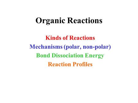 Organic Reactions Kinds of Reactions Mechanisms (polar, non-polar) Bond Dissociation Energy Reaction Profiles.