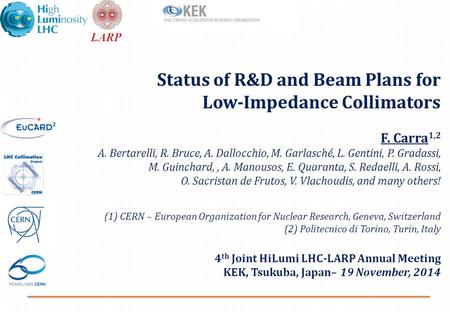 Status of R&D and Beam Plans for Low-Impedance Collimators F. Carra 1,2 A. Bertarelli, R. Bruce, A. Dallocchio, M. Garlasché, L. Gentini, P. Gradassi,