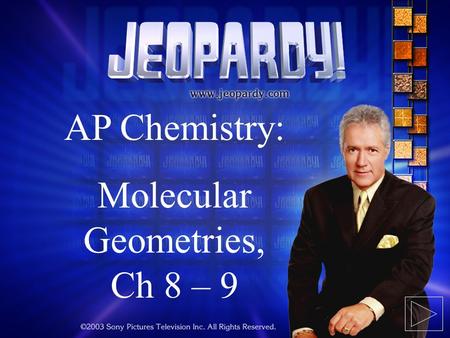 Jeopardy! AP Chemistry: Molecular Geometries, Ch 8 – 9.
