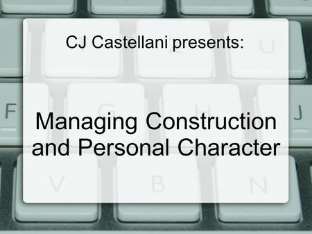 CJ Castellani presents: Managing Construction and Personal Character.