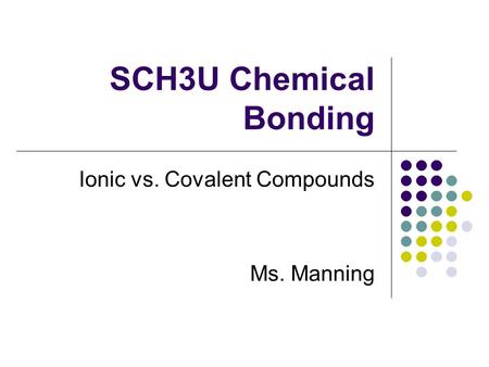SCH3U Chemical Bonding Ionic vs. Covalent Compounds Ms. Manning.
