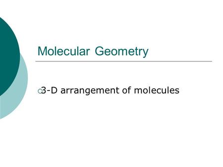 Molecular Geometry  3-D arrangement of molecules.