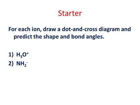 Starter For each ion, draw a dot-and-cross diagram and predict the shape and bond angles. H3O+ NH2-