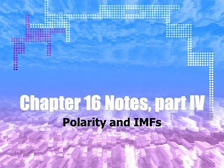 Chapter 16 Notes, part IV Polarity and IMFs. Types of Bonds Up until now, we have assumed that there are two types of bonds: Covalent and Ionic. This.