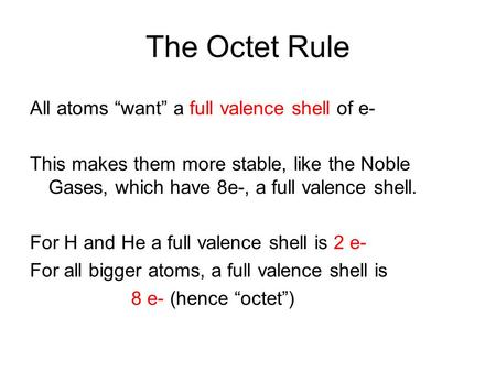 The Octet Rule All atoms “want” a full valence shell of e- This makes them more stable, like the Noble Gases, which have 8e-, a full valence shell. For.